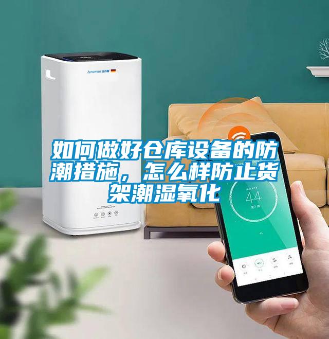 如何做好仓库设备的防潮措施，怎么样防止货架潮湿氧化