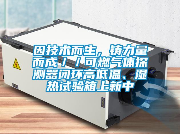 因技术而生，铸力量而成／／可燃气体探测器闭环高低温、湿热试验箱上新中