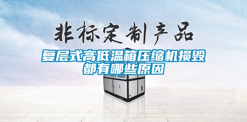 复层式高低温箱压缩机损毁都有哪些原因