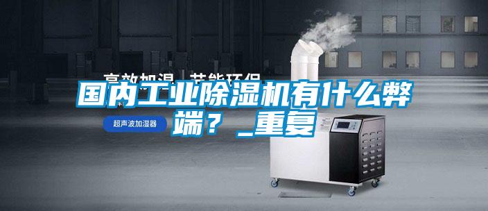 国内工业黄瓜视频下载污机有什么弊端？_重复
