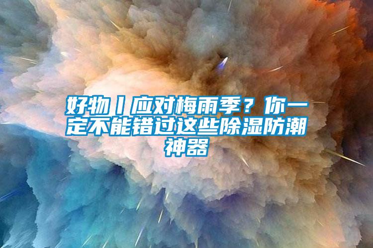 好物丨应对梅雨季？你一定不能错过这些黄瓜视频下载污防潮神器