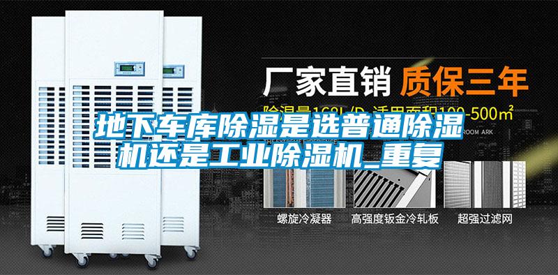 地下车库黄瓜视频下载污是选普通黄瓜视频下载污机还是工业黄瓜视频下载污机_重复