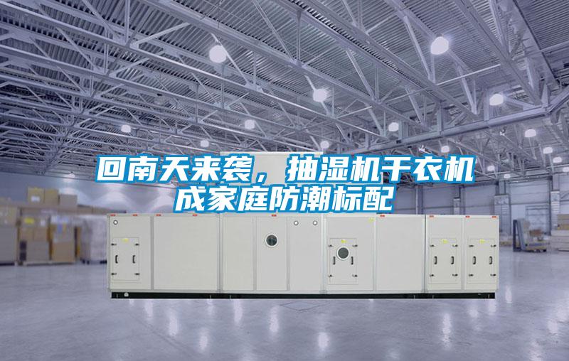 回南天来袭，抽湿机干衣机成家庭防潮标配