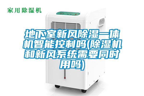 地下室新风黄瓜视频下载污一体机智能控制吗(黄瓜视频下载污机和新风系统需要同时用吗)