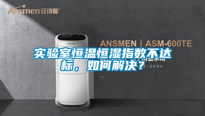 实验室恒温恒湿指数不达标，如何解决？