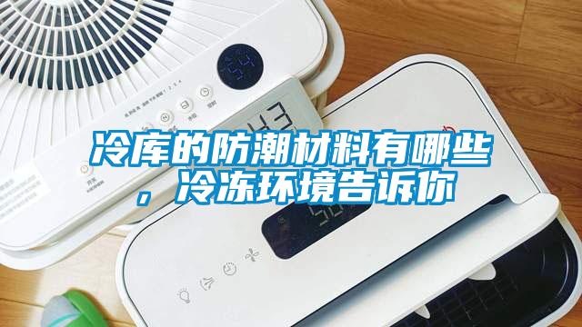 冷库的防潮材料有哪些，冷冻环境告诉你