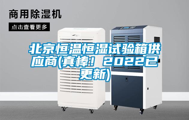 北京恒温恒湿试验箱供应商(真棒！2022已更新)