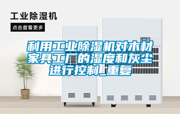 利用工业黄瓜视频下载污机对木材家具工厂的湿度和灰尘进行控制_重复