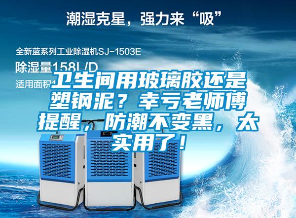 卫生间用玻璃胶还是塑钢泥？幸亏老师傅提醒，防潮不变黑，太实用了！