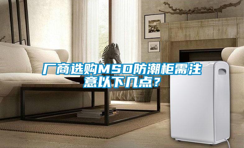 厂商选购MSD防潮柜需注意以下几点？