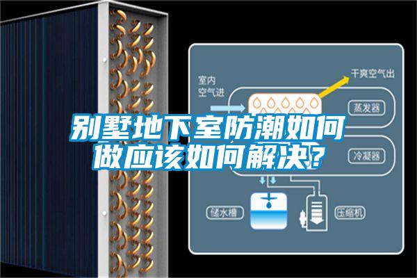 别墅地下室防潮如何做应该如何解决？