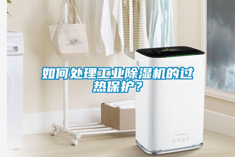 如何处理工业黄瓜视频下载污机的过热保护？