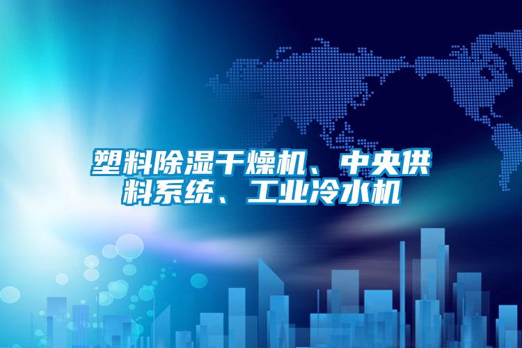 塑料黄瓜视频下载污干燥机、中央供料系统、工业冷水机