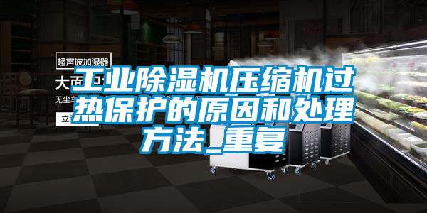 工业黄瓜视频下载污机压缩机过热保护的原因和处理方法_重复