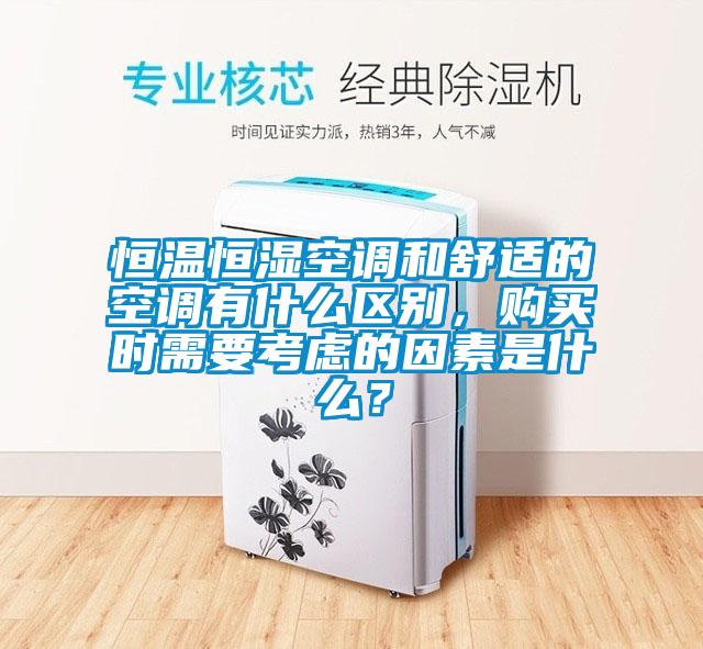 恒温恒湿空调和舒适的空调有什么区别，购买时需要考虑的因素是什么？