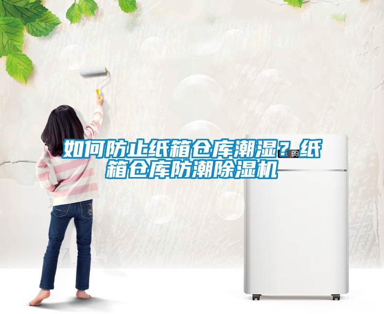 如何防止纸箱仓库潮湿？纸箱仓库防潮黄瓜视频下载污机