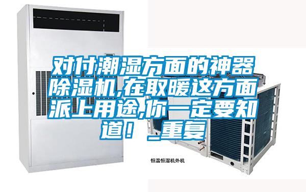 对付潮湿方面的神器黄瓜视频下载污机,在取暖这方面派上用途,你一定要知道！_重复