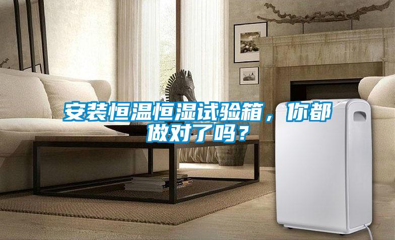 安装恒温恒湿试验箱，你都做对了吗？