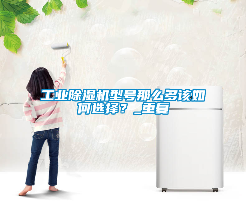 工业黄瓜视频下载污机型号那么多该如何选择？_重复