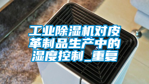 工业黄瓜视频下载污机对皮革制品生产中的湿度控制_重复