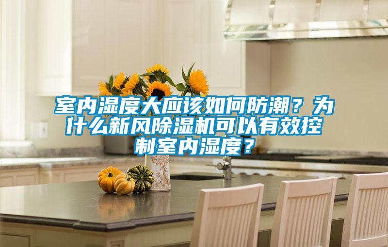 室内湿度大应该如何防潮？为什么新风黄瓜视频下载污机可以有效控制室内湿度？