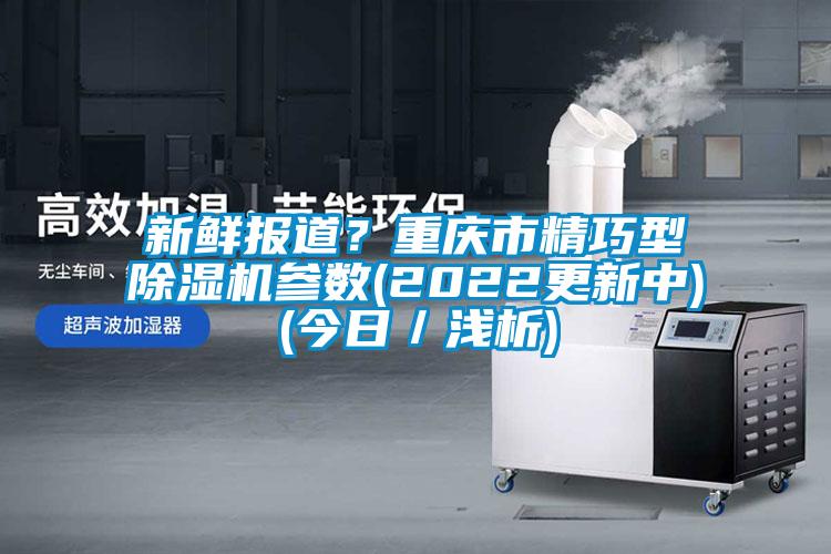 新鲜报道？重庆市精巧型黄瓜视频下载污机参数(2022更新中)(今日／浅析)