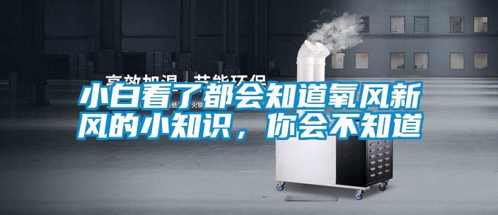 小白看了都会知道氧风新风的小知识，你会不知道