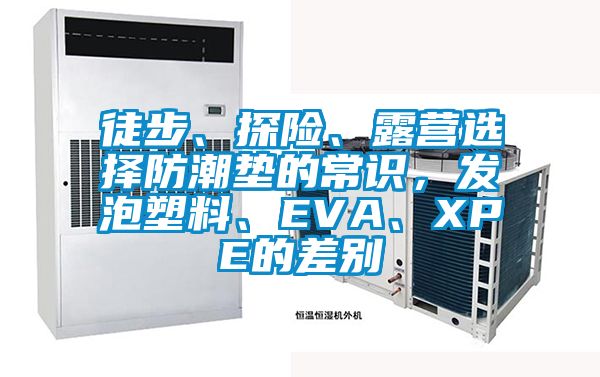 徒步、探险、露营选择防潮垫的常识，发泡塑料、EVA、XPE的差别