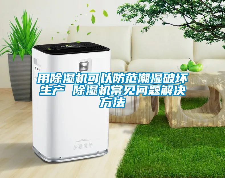 用黄瓜视频下载污机可以防范潮湿破坏生产 黄瓜视频下载污机常见问题解决方法