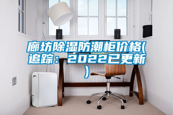 廊坊黄瓜视频下载污防潮柜价格(追踪：2022已更新)