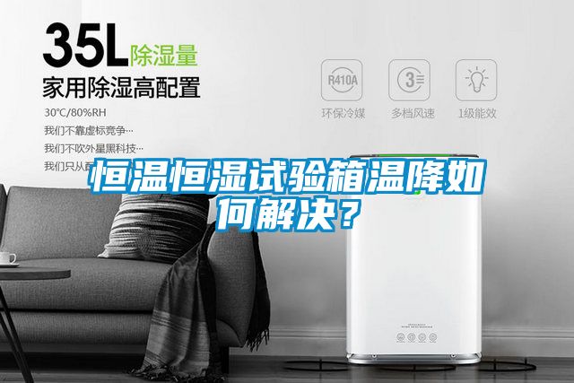 恒温恒湿试验箱温降如何解决？