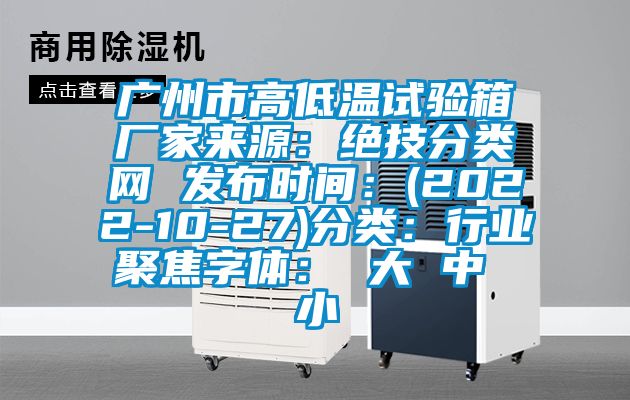 广州市高低温试验箱厂家来源：绝技分类网 发布时间：(2022-10-27)分类：行业聚焦字体： 大 中 小