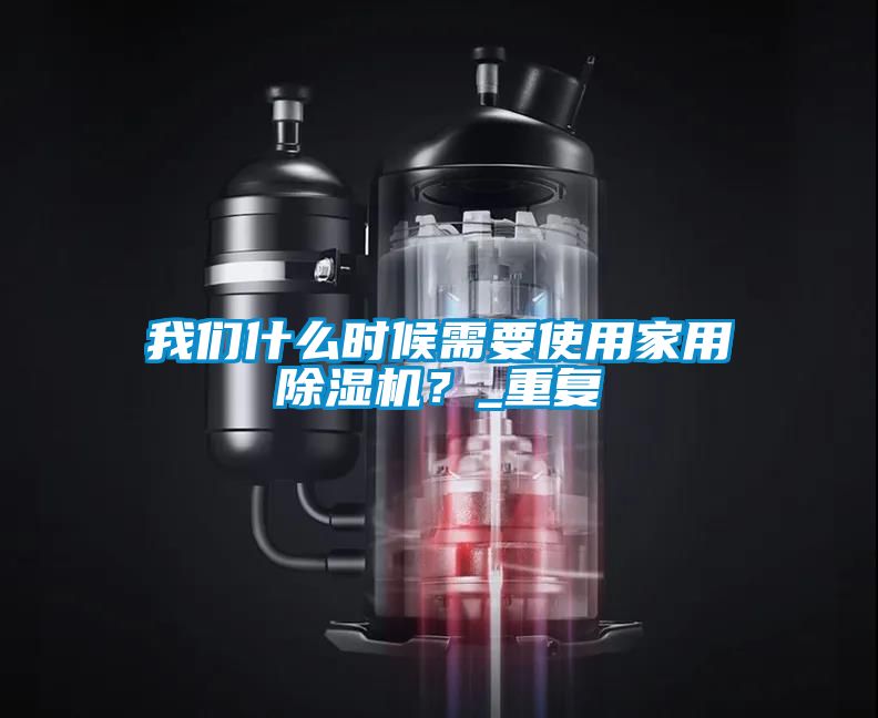 黄瓜视频网站入口什么时候需要使用家用黄瓜视频下载污机？_重复