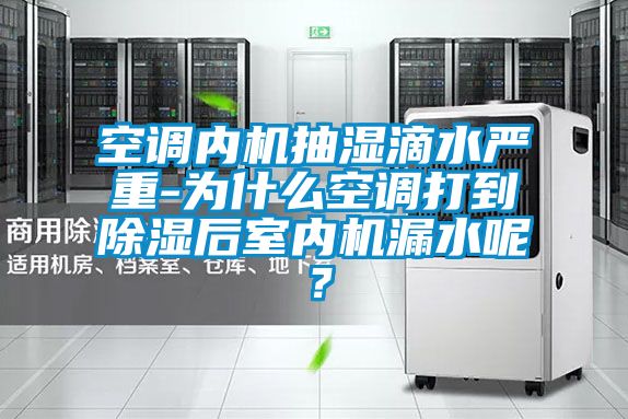 空调内机抽湿滴水严重-为什么空调打到黄瓜视频下载污后室内机漏水呢？