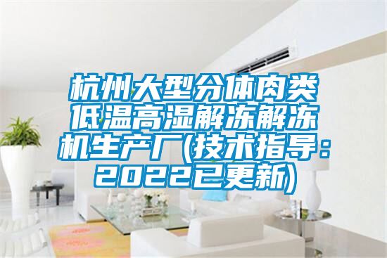 杭州大型分体肉类低温高湿解冻解冻机生产厂(技术指导：2022已更新)