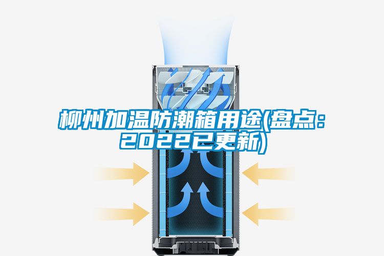 柳州加温防潮箱用途(盘点：2022已更新)