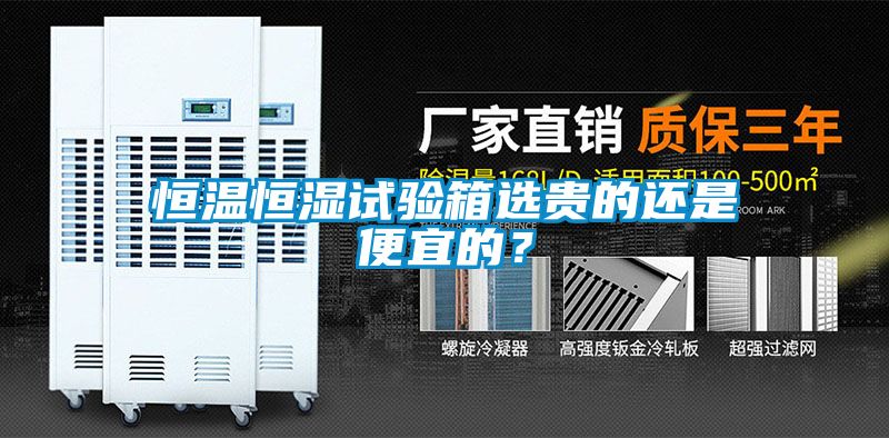 恒温恒湿试验箱选贵的还是便宜的？