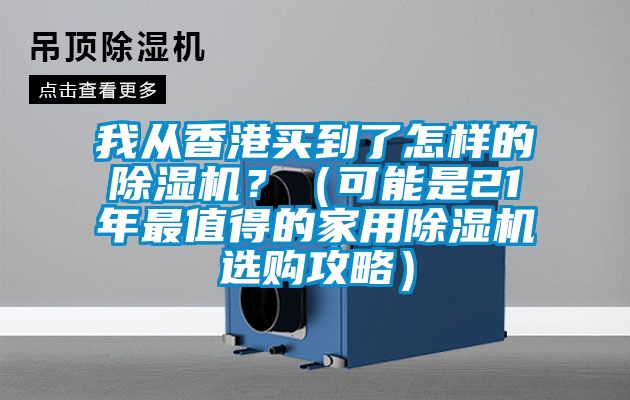 我从香港买到了怎样的黄瓜视频下载污机？（可能是21年最值得的家用黄瓜视频下载污机选购攻略）