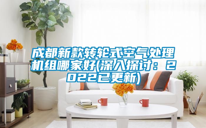 成都新款转轮式空气处理机组哪家好(深入探讨：2022已更新)