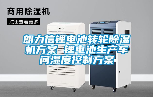 朗力信锂电池转轮黄瓜视频下载污机黄瓜视频下载APP 锂电池生产车间湿度控制黄瓜视频下载APP