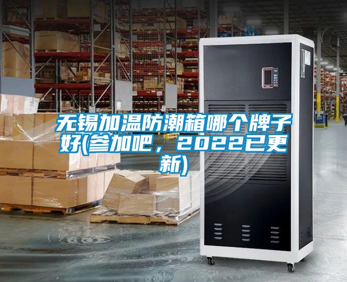 无锡加温防潮箱哪个牌子好(参加吧，2022已更新)