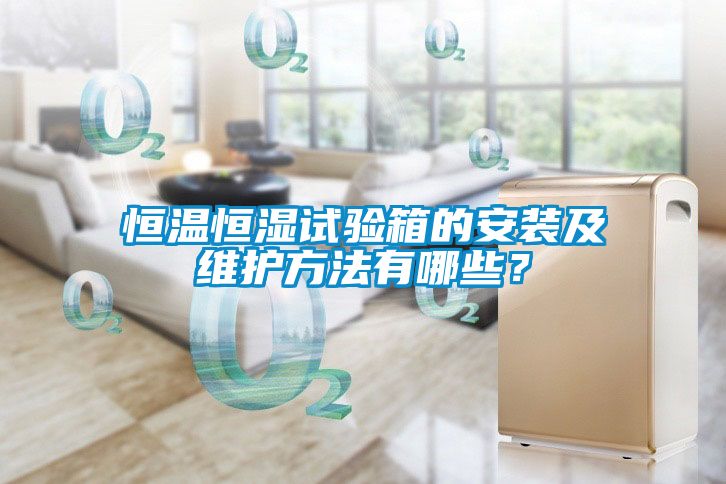 恒温恒湿试验箱的安装及维护方法有哪些？