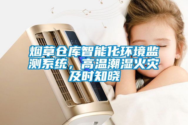 烟草仓库智能化环境监测系统，高温潮湿火灾及时知晓