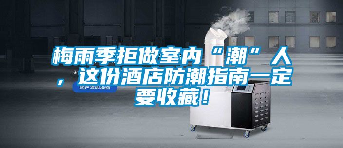 梅雨季拒做室内“潮”人，这份酒店防潮指南一定要收藏！