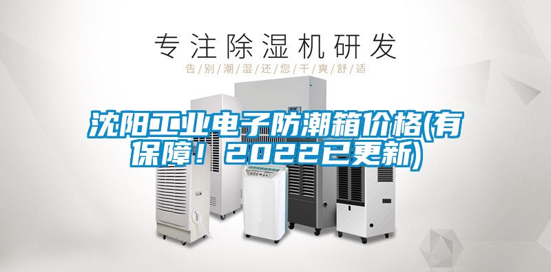 沈阳工业电子防潮箱价格(有保障！2022已更新)