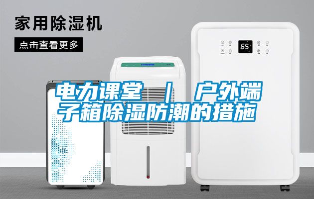 电力课堂 ｜ 户外端子箱黄瓜视频下载污防潮的措施