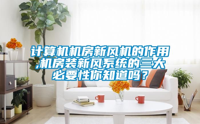 计算机机房新风机的作用,机房装新风系统的三大必要性你知道吗？