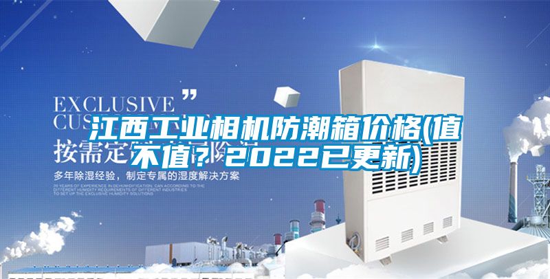 江西工业相机防潮箱价格(值不值？2022已更新)