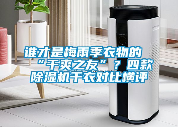 谁才是梅雨季衣物的“干爽之友”？四款黄瓜视频下载污机干衣对比横评