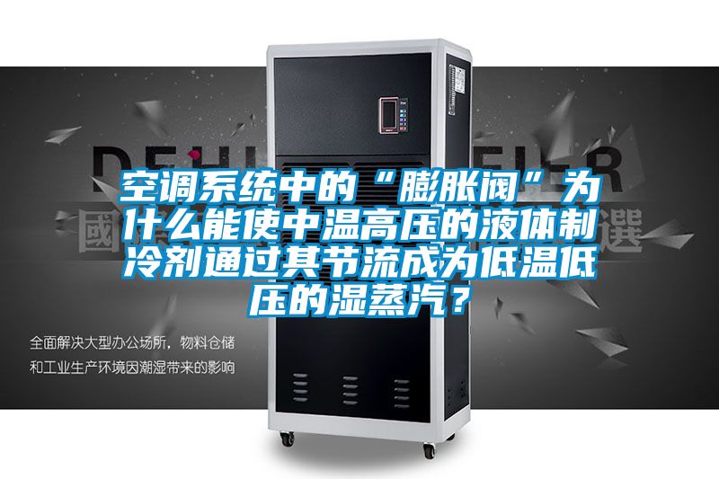 空调系统中的“膨胀阀”为什么能使中温高压的液体制冷剂通过其节流成为低温低压的湿蒸汽？